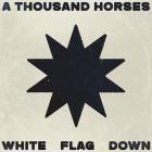 A Thousand Horses - - White Flag Down  