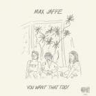 Max Jaffe - You Want That Too!