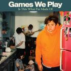 Games We Play - Is This What Im Made Of