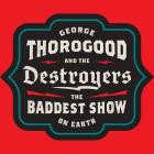 George Thorogood & The Destroyers - - The Baddest Show On Earth  