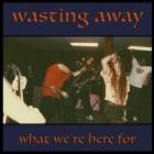 Wasting Away - What We're Here For