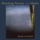 Bow Thayer - - Shooting Arrows At The Moon  