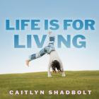 Caitlyn Shadbolt - Life Is For Living