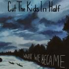 Cut The Kids In Half - What We Became