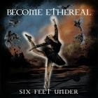 Become Ethereal - Six Feet Under