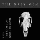 The Grey Men - LP04 The Shape of Noise to Come