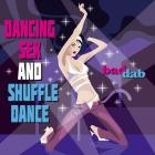 Bad Dab - Dancing Sex and Shuffle Dance