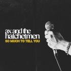 Ax And The Hatchetmen - - So Much To Tell You  