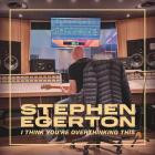 Stephen Egerton - I Think You're Overthinking This