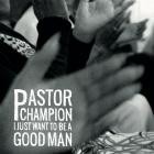 Pastor Champion - I Just Want to Be a Good Man