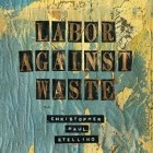 Christopher Paul Stelling - Labor Against Waste